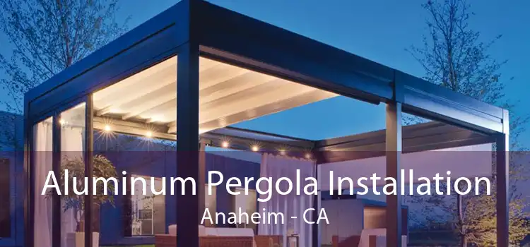 Aluminum Pergola Installation Anaheim - CA