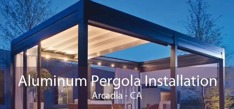 Aluminum Pergola Installation Arcadia - CA