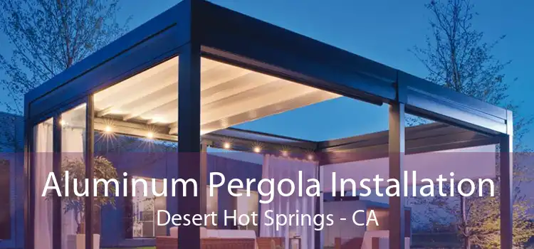 Aluminum Pergola Installation Desert Hot Springs - CA