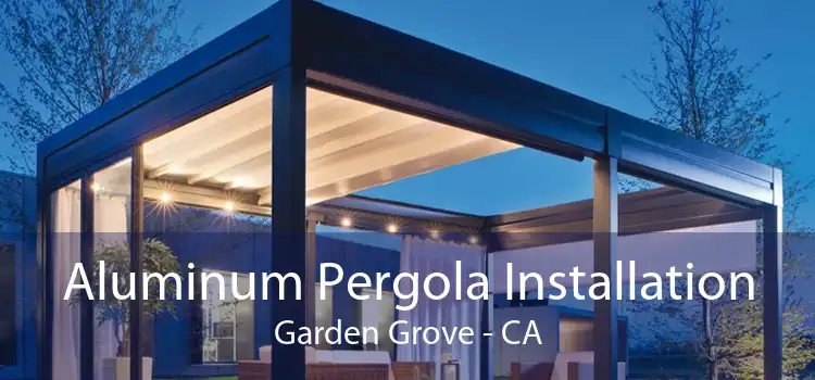 Aluminum Pergola Installation Garden Grove - CA