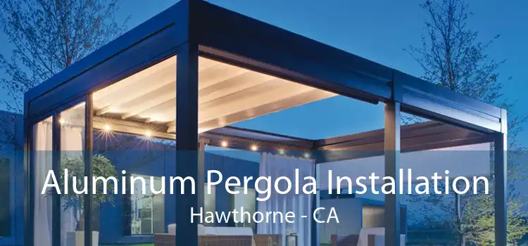 Aluminum Pergola Installation Hawthorne - CA