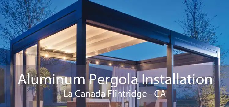 Aluminum Pergola Installation La Canada Flintridge - CA