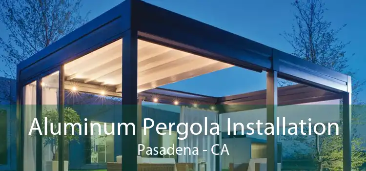 Aluminum Pergola Installation Pasadena - CA