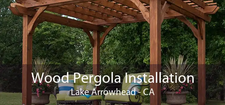 Wood Pergola Installation Lake Arrowhead - CA