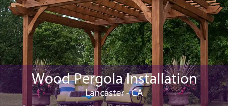 Wood Pergola Installation Lancaster - CA