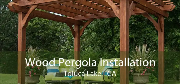 Wood Pergola Installation Toluca Lake - CA